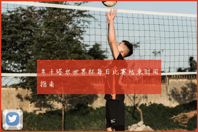 年卡塔尔世界杯每日比赛结束时间指南