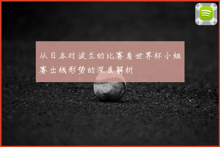 从日本对波兰的比赛看世界杯小组赛出线形势的深度解析