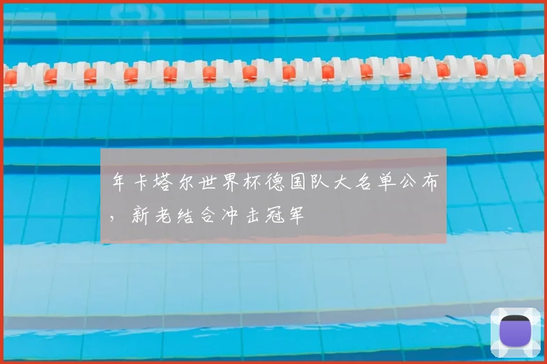 年卡塔尔世界杯德国队大名单公布，新老结合冲击冠军