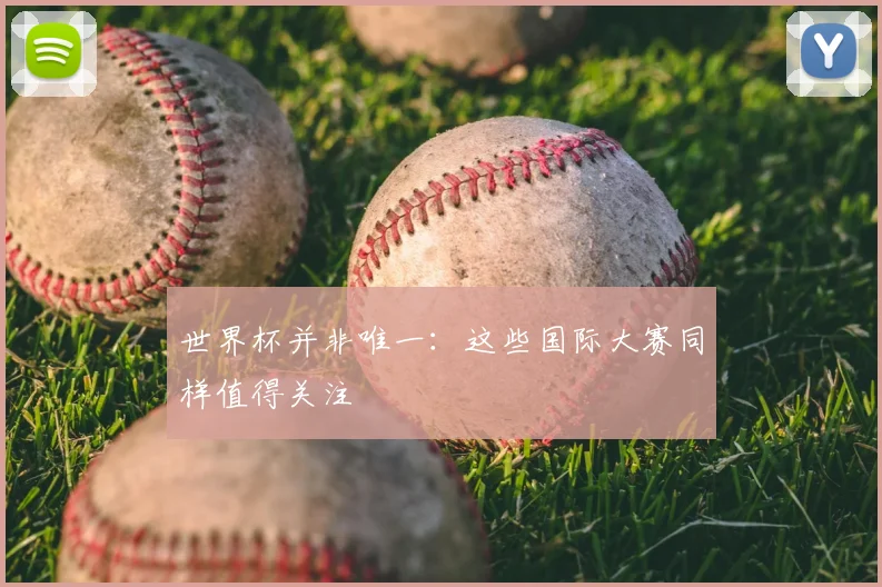 世界杯并非唯一：这些国际大赛同样值得关注
