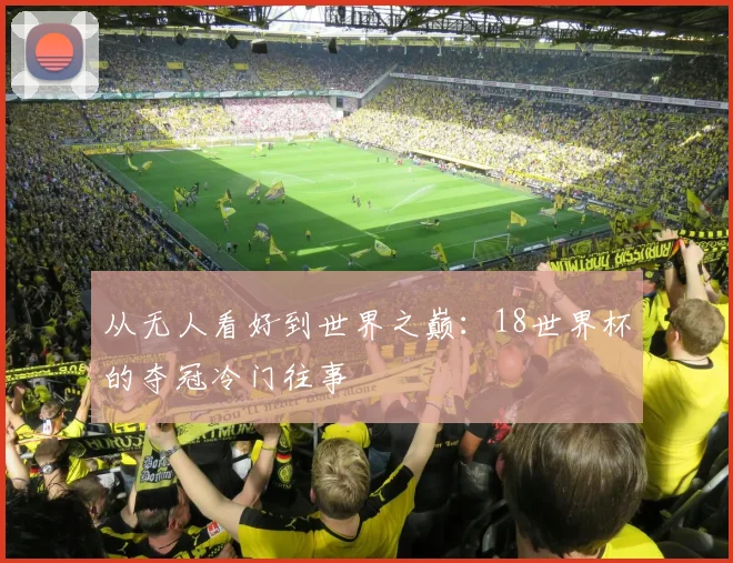 从无人看好到世界之巅：18世界杯的夺冠冷门往事