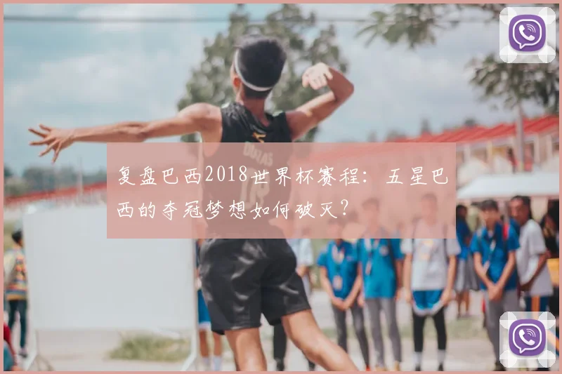 复盘巴西2018世界杯赛程:五星巴西的夺冠梦想如何破灭?