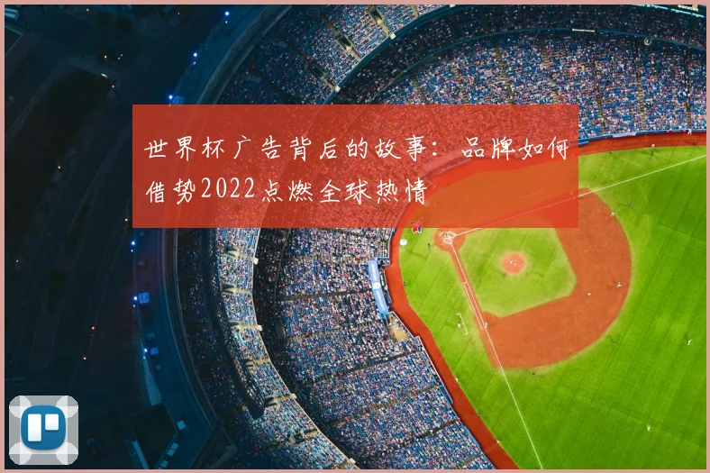 世界杯广告背后的故事：品牌如何借势2022点燃全球热情