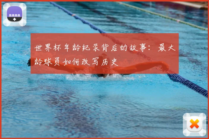 世界杯年龄纪录背后的故事：最大龄球员如何改写历史