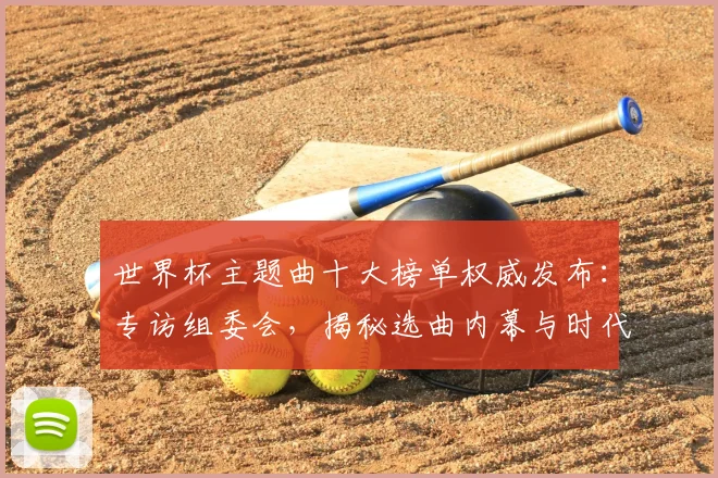 世界杯主题曲十大榜单权威发布：专访组委会，揭秘选曲内幕与时代记忆