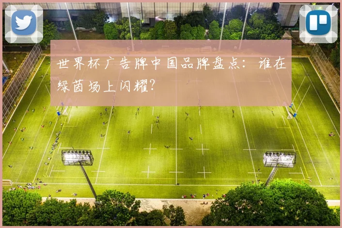 世界杯广告牌中国品牌盘点：谁在绿茵场上闪耀？