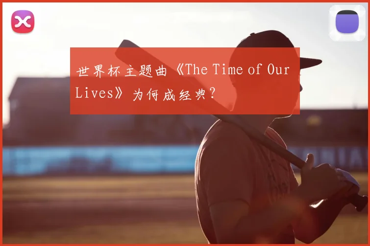 世界杯主题曲《The Time of Our Lives》为何成经典？