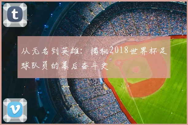 从无名到英雄：揭秘2018世界杯足球队员的幕后奋斗史