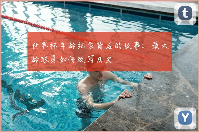 世界杯年龄纪录背后的故事：最大龄球员如何改写历史