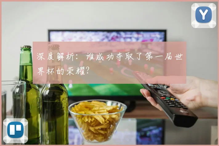 深度解析:谁成功夺取了第一届世界杯的荣耀?