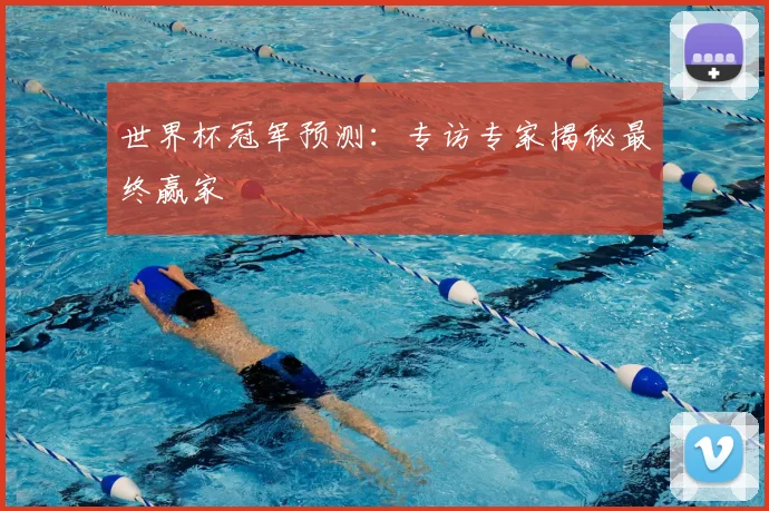 世界杯冠军预测:专访专家揭秘最终赢家