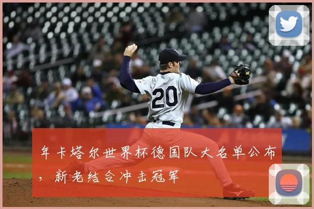年卡塔尔世界杯德国队大名单公布，新老结合冲击冠军