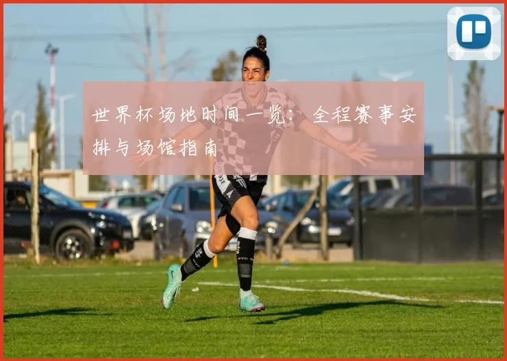 世界杯场地时间一览:全程赛事安排与场馆指南