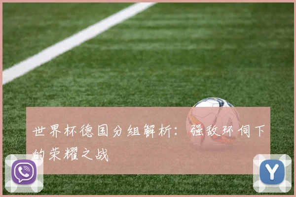 世界杯德国分组解析:强敌环伺下的荣耀之战